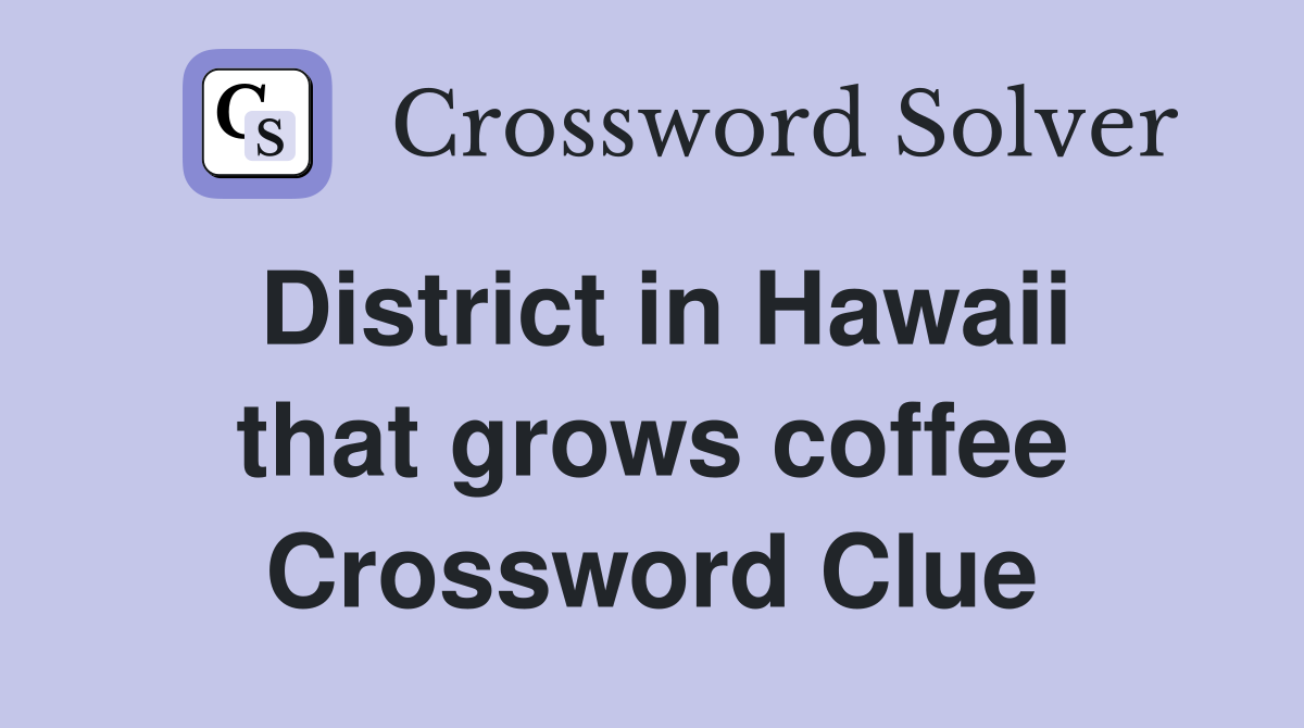 District in Hawaii that grows coffee Crossword Clue