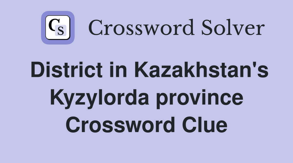 District in Kazakhstan's Kyzylorda province Crossword Clue