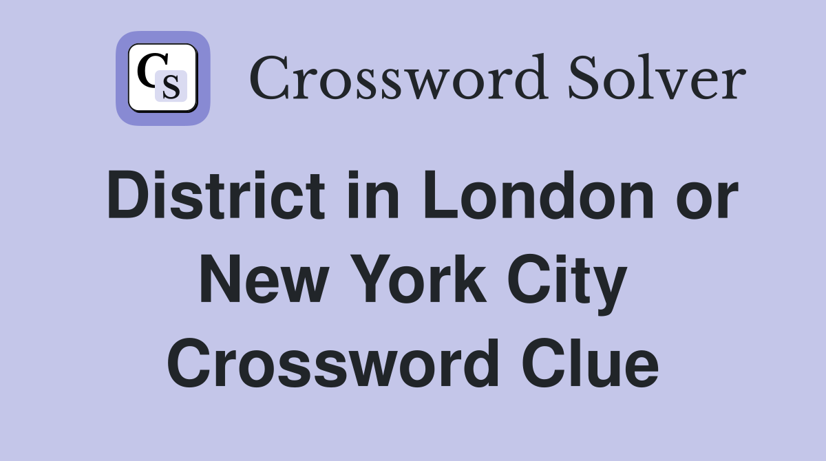 District in London or New York City Crossword Clue
