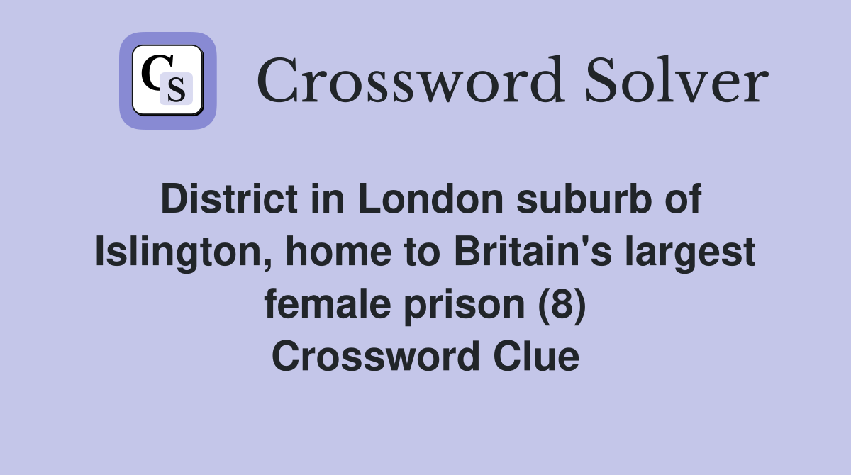 District in London suburb of Islington, home to Britain's largest female prison (8) Crossword Clue
