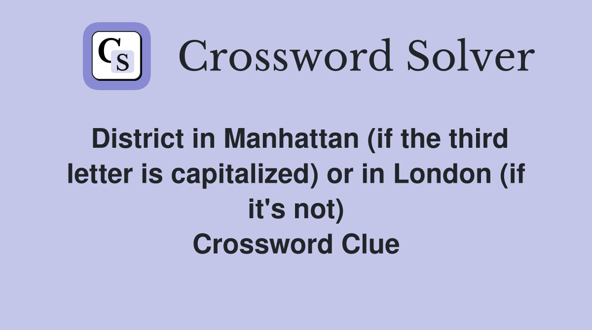 District in Manhattan (if the third letter is capitalized) or in London (if it's not) Crossword Clue