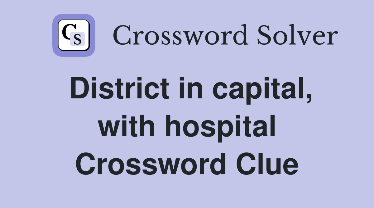 District in capital, with hospital Crossword Clue