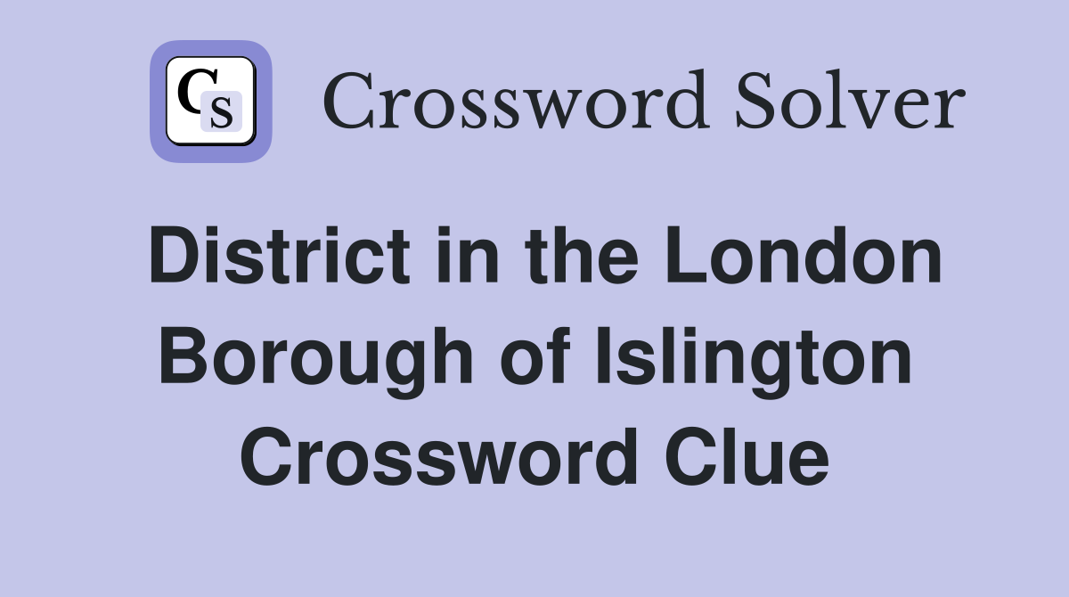 District in the London Borough of Islington Crossword Clue