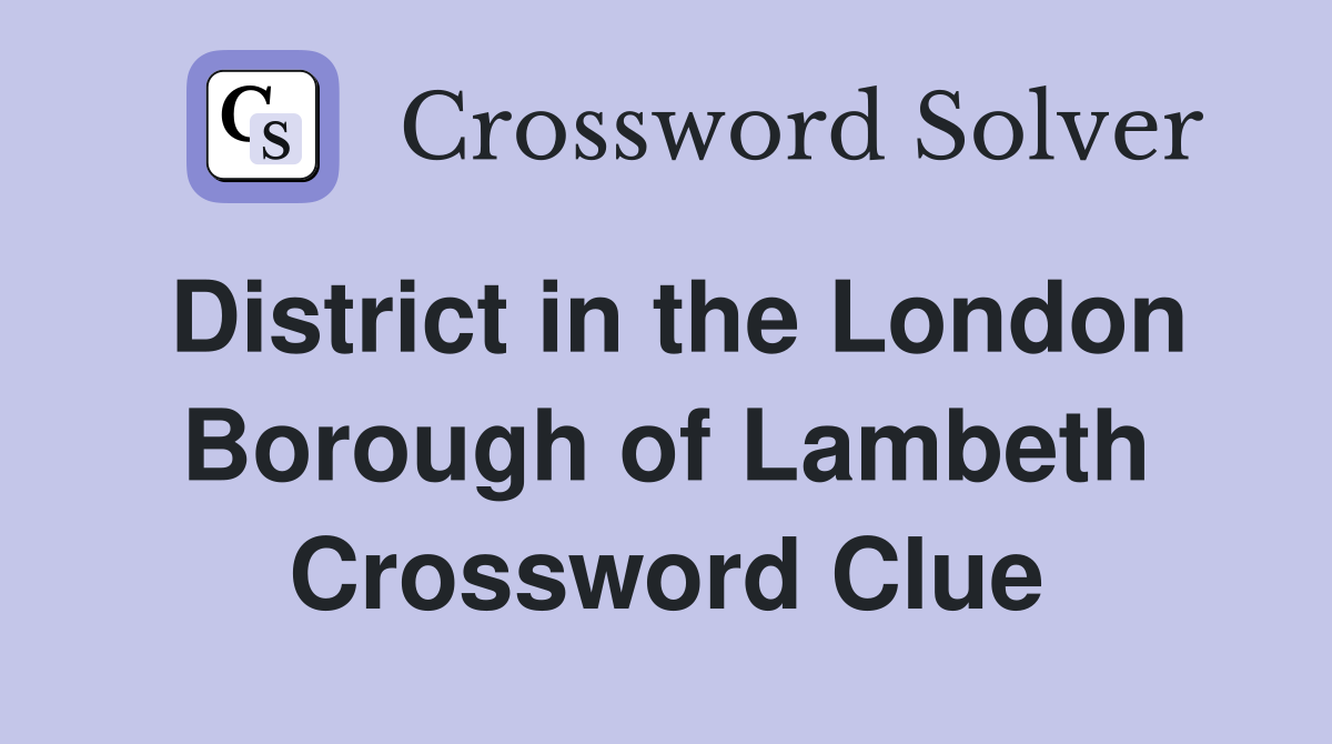 District in the London Borough of Lambeth Crossword Clue