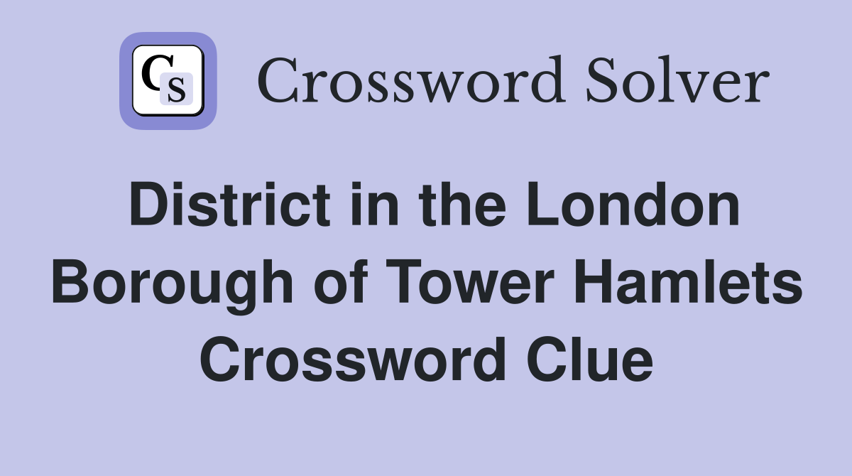 District in the London Borough of Tower Hamlets Crossword Clue