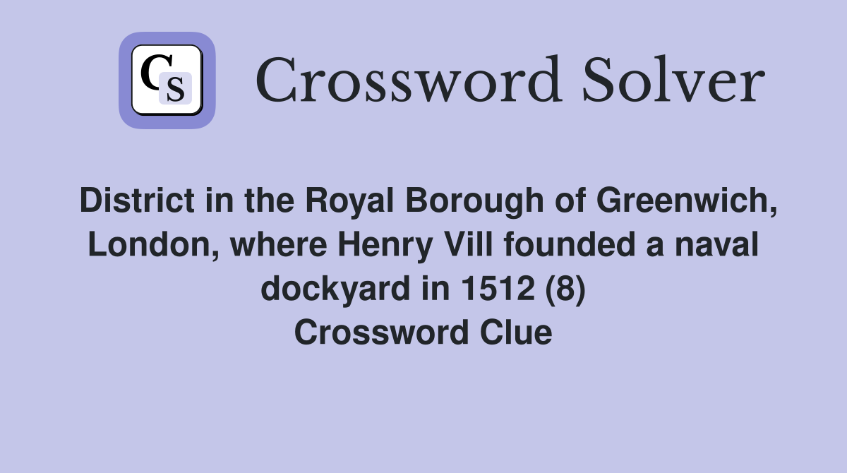 District in the Royal Borough of Greenwich, London, where Henry Vill founded a naval dockyard in 1512 (8) Crossword Clue