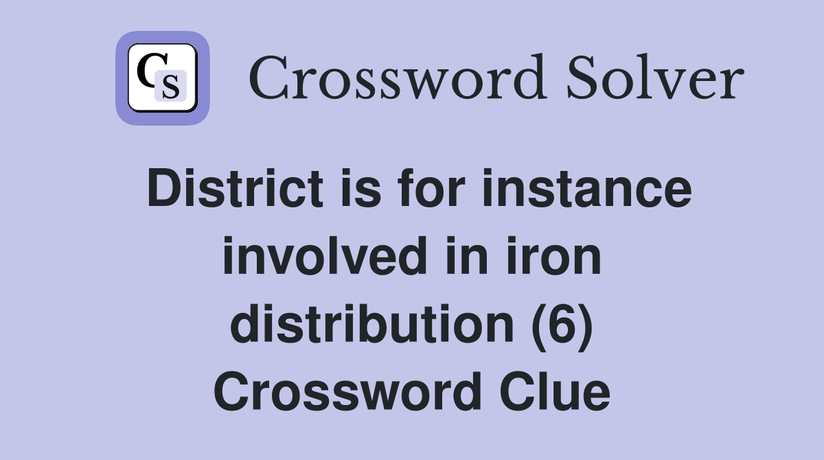 District is for instance involved in iron distribution (6) Crossword Clue