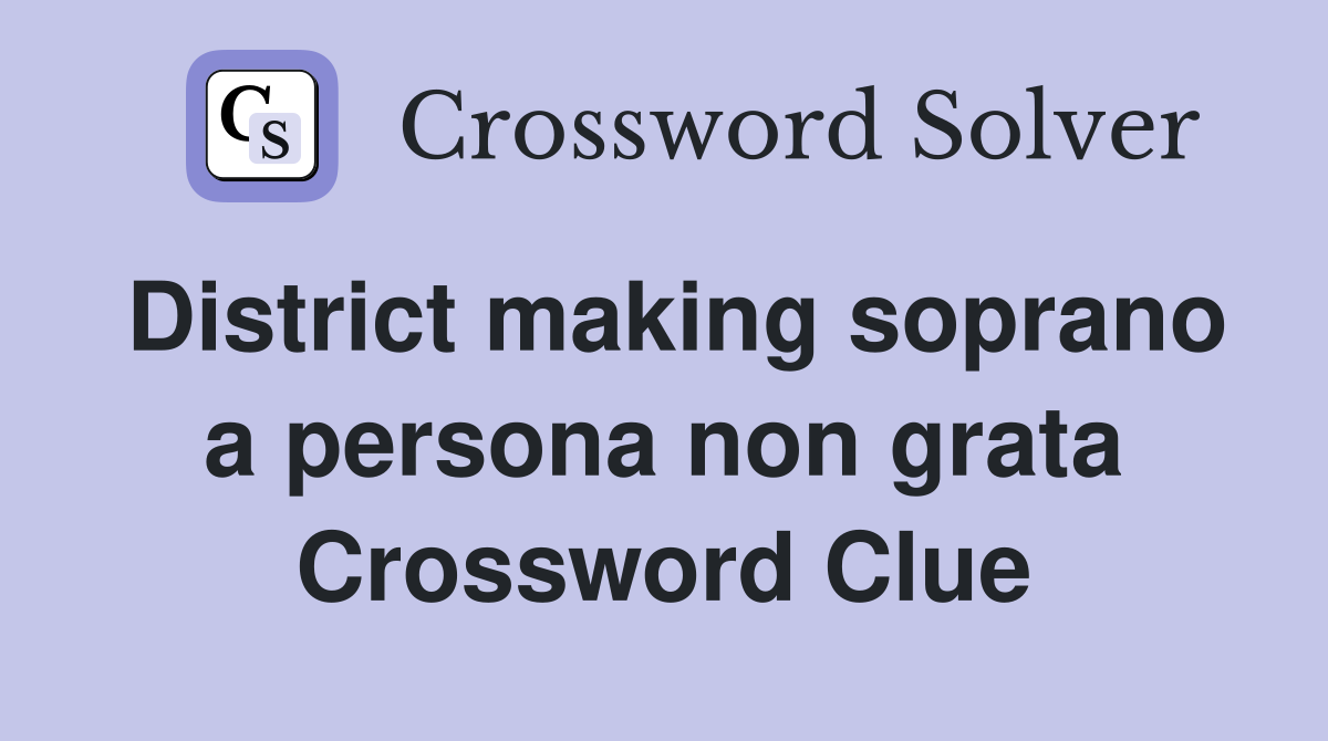 District making soprano a persona non grata Crossword Clue