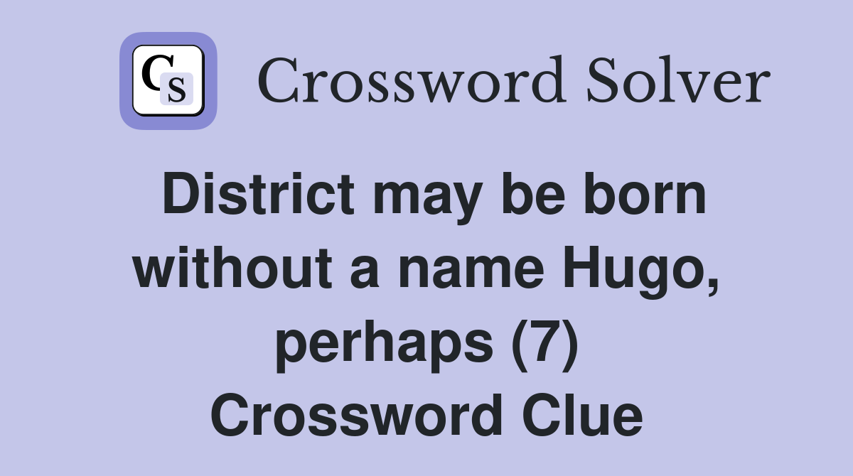 District may be born without a name Hugo, perhaps (7) Crossword Clue
