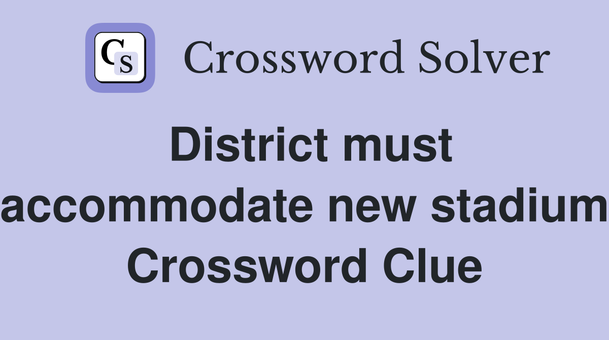 District must accommodate new stadium Crossword Clue