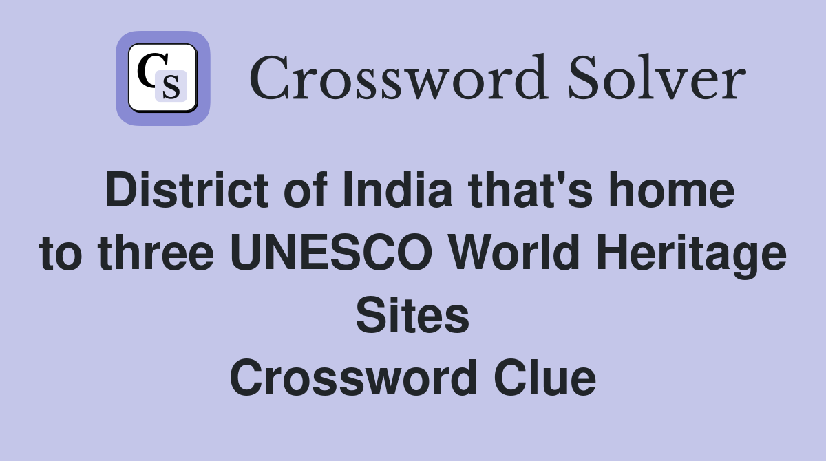 District of India that's home to three UNESCO World Heritage Sites Crossword Clue