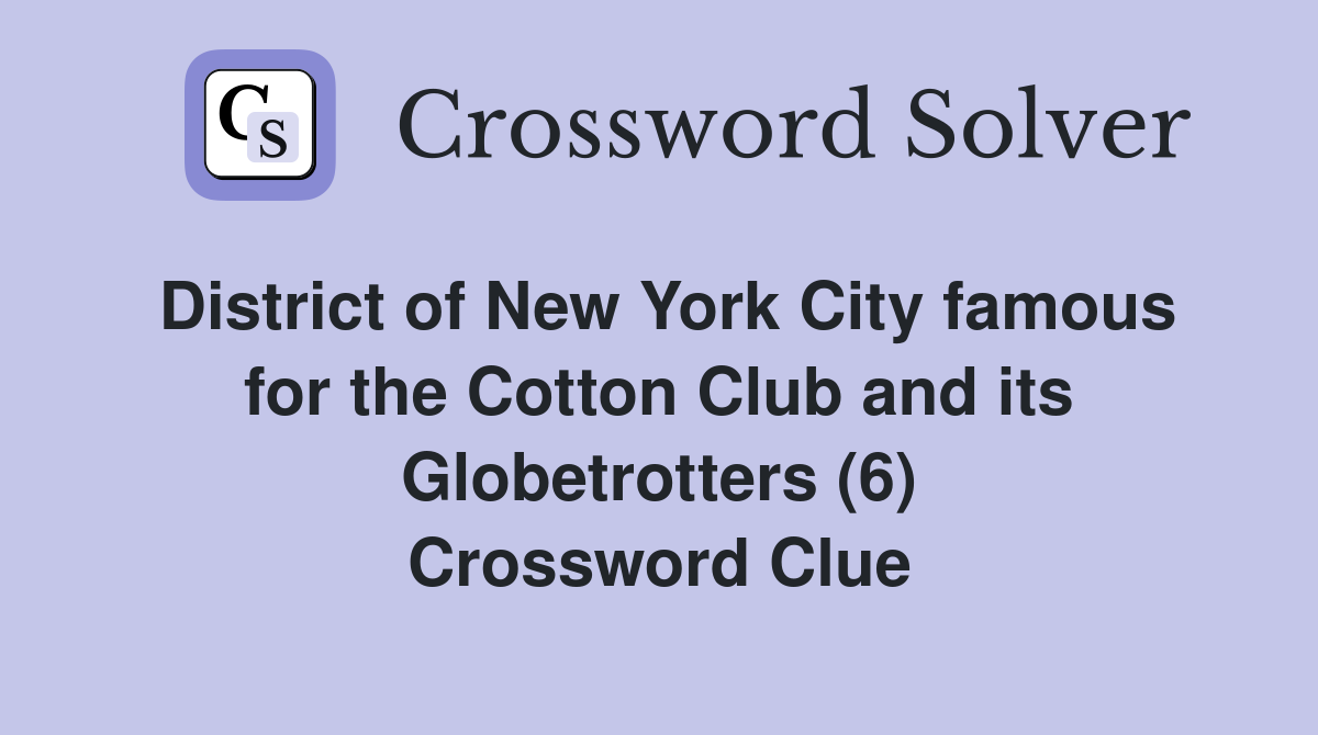 District of New York City famous for the Cotton Club and its Globetrotters (6) Crossword Clue
