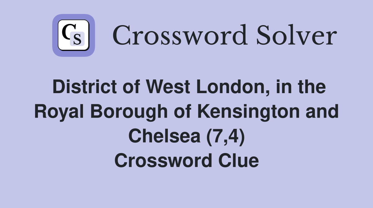 District of West London, in the Royal Borough of Kensington and Chelsea (7,4) Crossword Clue