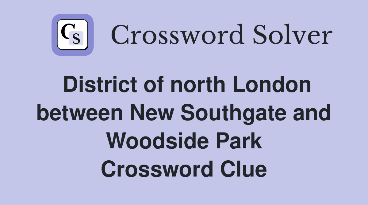 District of north London between New Southgate and Woodside Park Crossword Clue