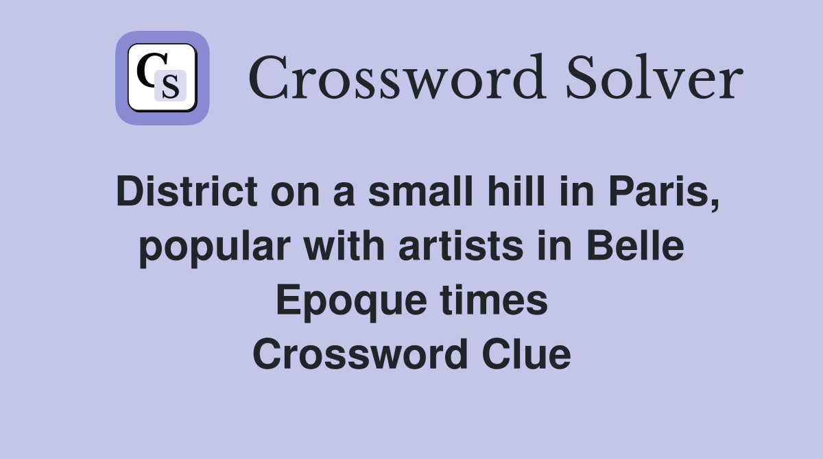 District on a small hill in Paris, popular with artists in Belle Epoque times Crossword Clue