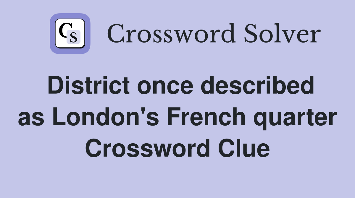 District once described as London's French quarter Crossword Clue