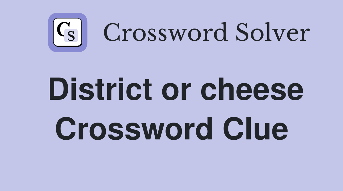 District or cheese Crossword Clue
