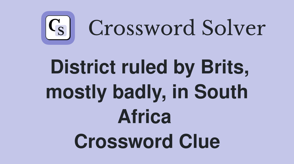 District ruled by Brits, mostly badly, in South Africa  Crossword Clue