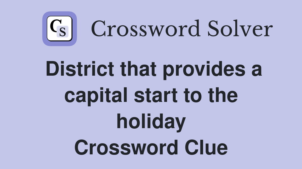 District that provides a capital start to the holiday Crossword Clue