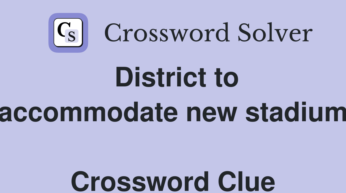 District to accommodate new stadium  Crossword Clue