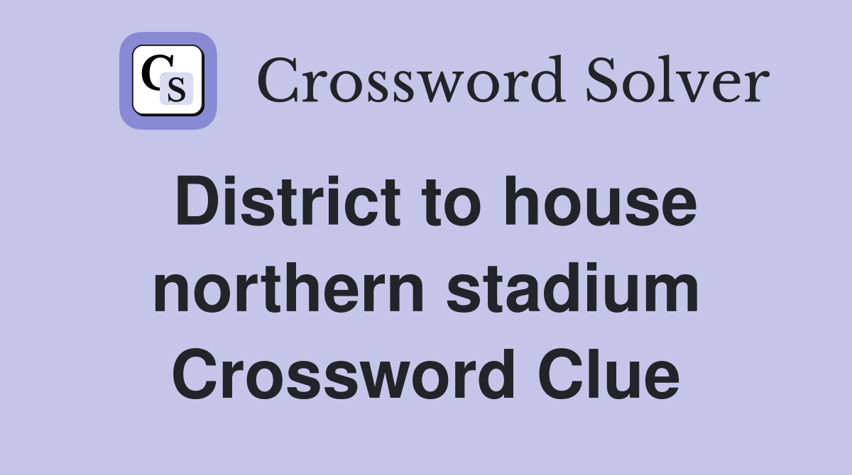 District to house northern stadium Crossword Clue