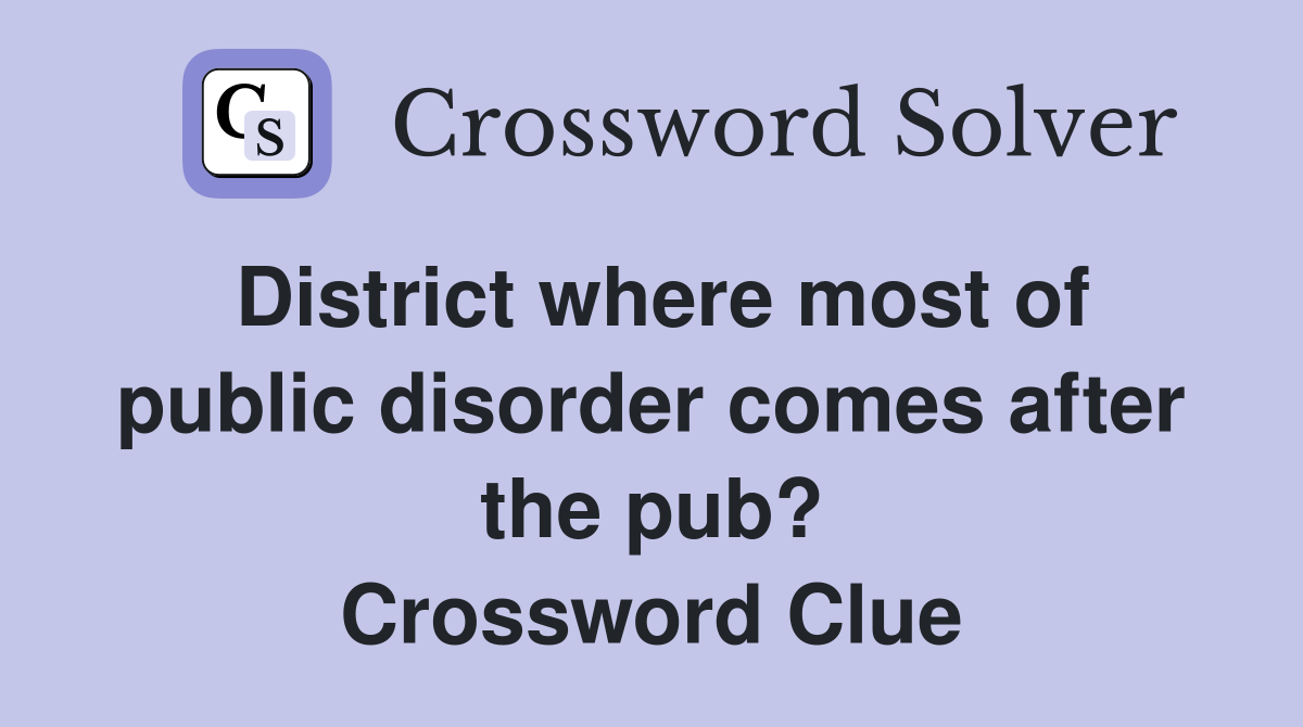 District where most of public disorder comes after the pub? Crossword Clue