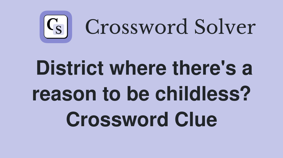 District where there's a reason to be childless? Crossword Clue