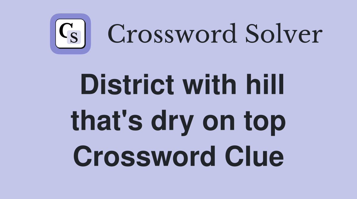 District with hill that's dry on top Crossword Clue