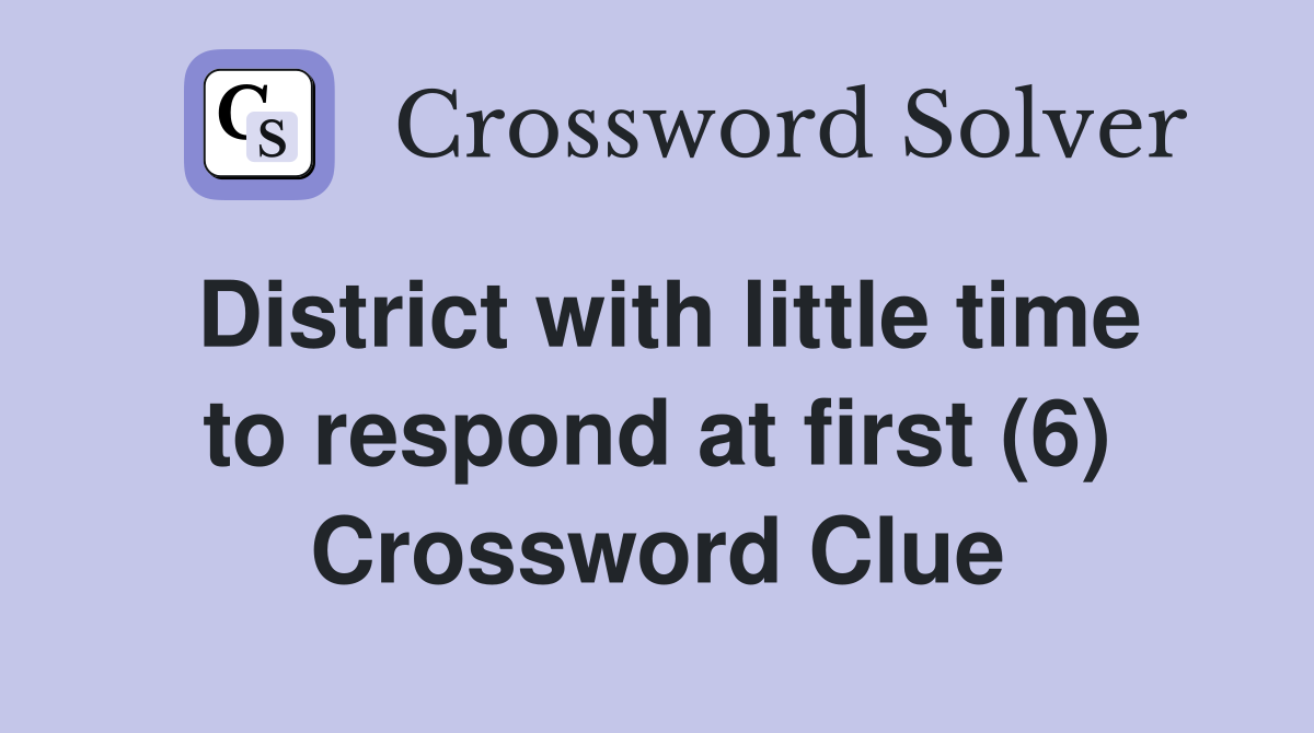 District with little time to respond at first (6) Crossword Clue