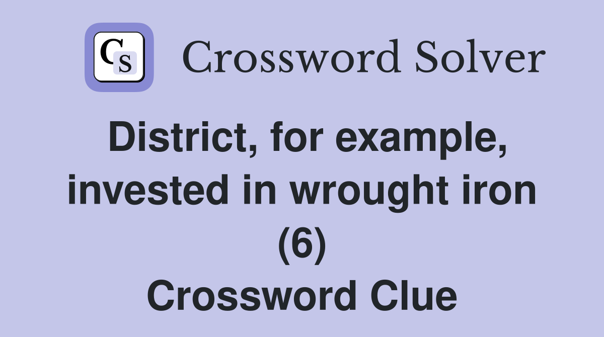 District, for example, invested in wrought iron (6) Crossword Clue