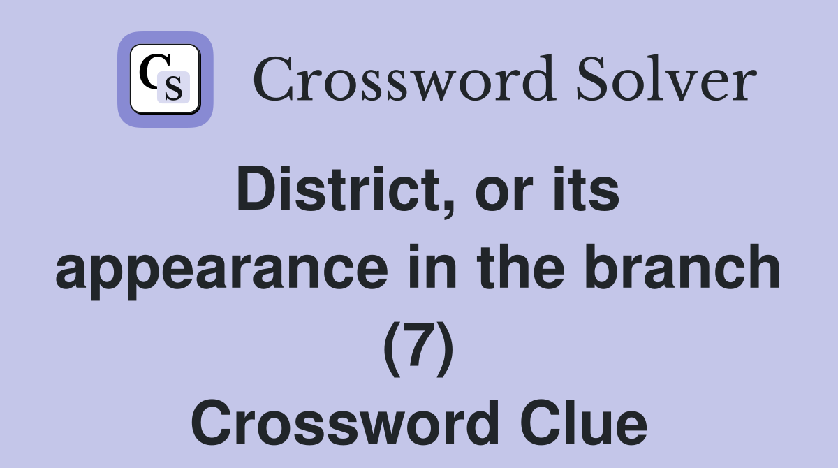 District, or its appearance in the branch (7) Crossword Clue
