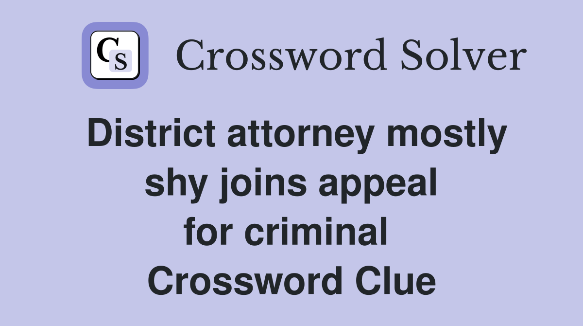 District attorney mostly shy joins appeal for criminal  Crossword Clue