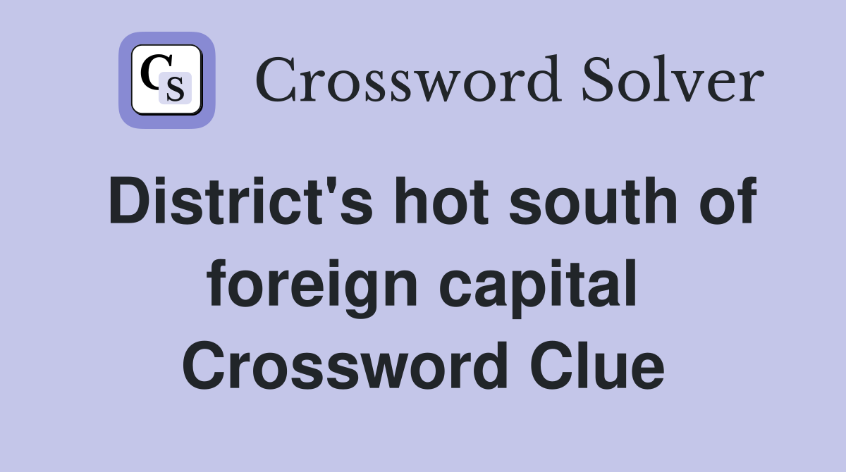 District's hot south of foreign capital Crossword Clue