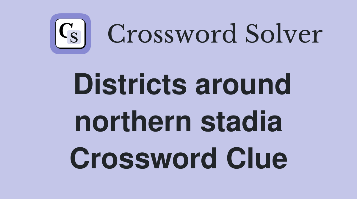 Districts around northern stadia Crossword Clue