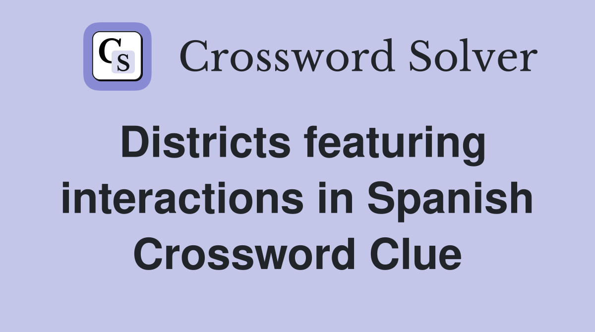 Districts featuring interactions in Spanish Crossword Clue