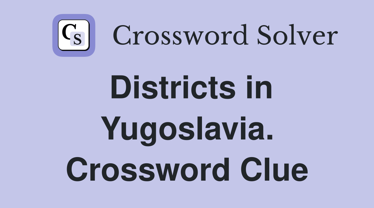 Districts in Yugoslavia. Crossword Clue