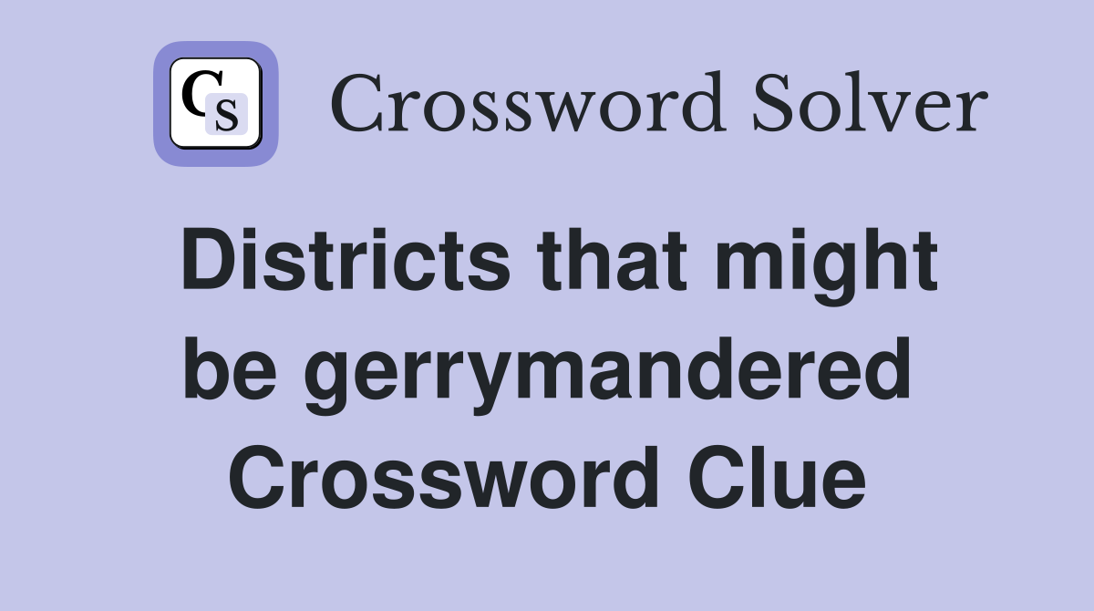 Districts that might be gerrymandered Crossword Clue