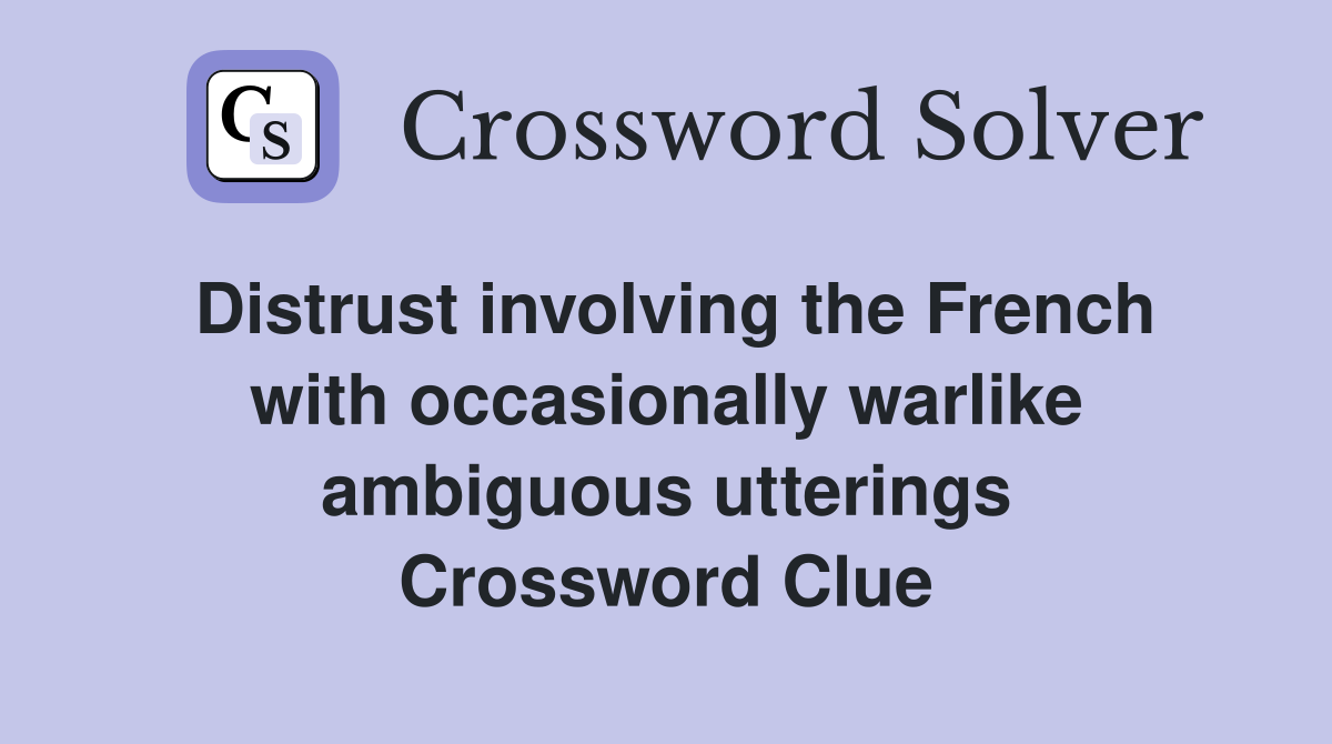 Distrust involving the French with occasionally warlike ambiguous utterings Crossword Clue