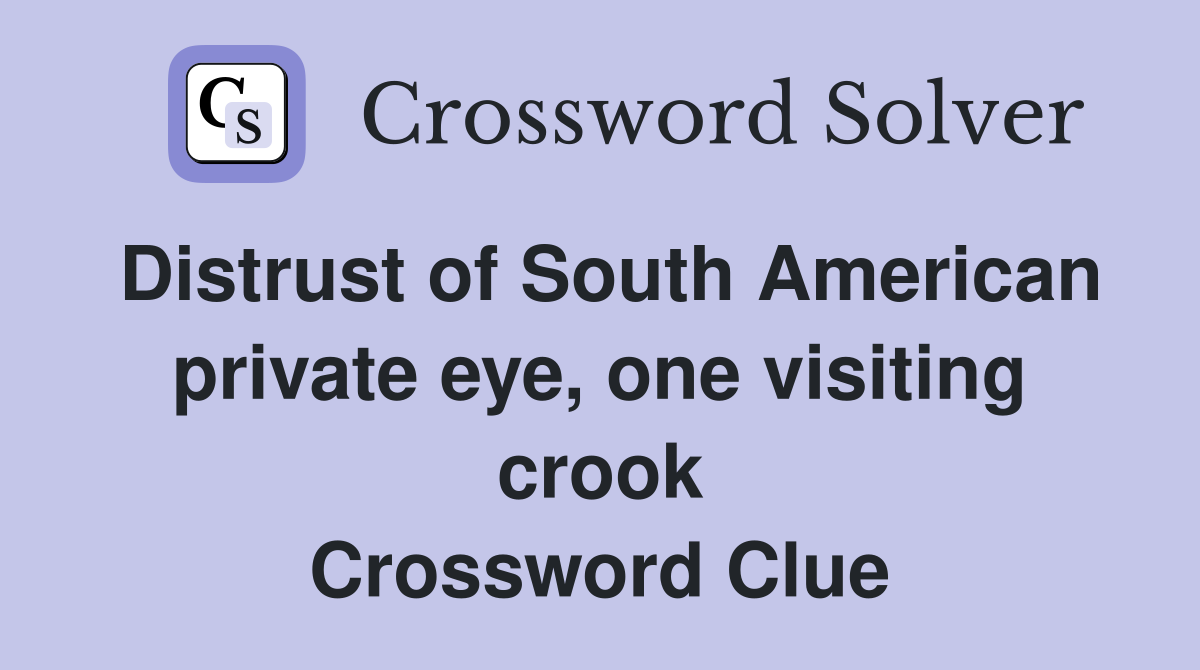 Distrust of South American private eye, one visiting crook Crossword Clue