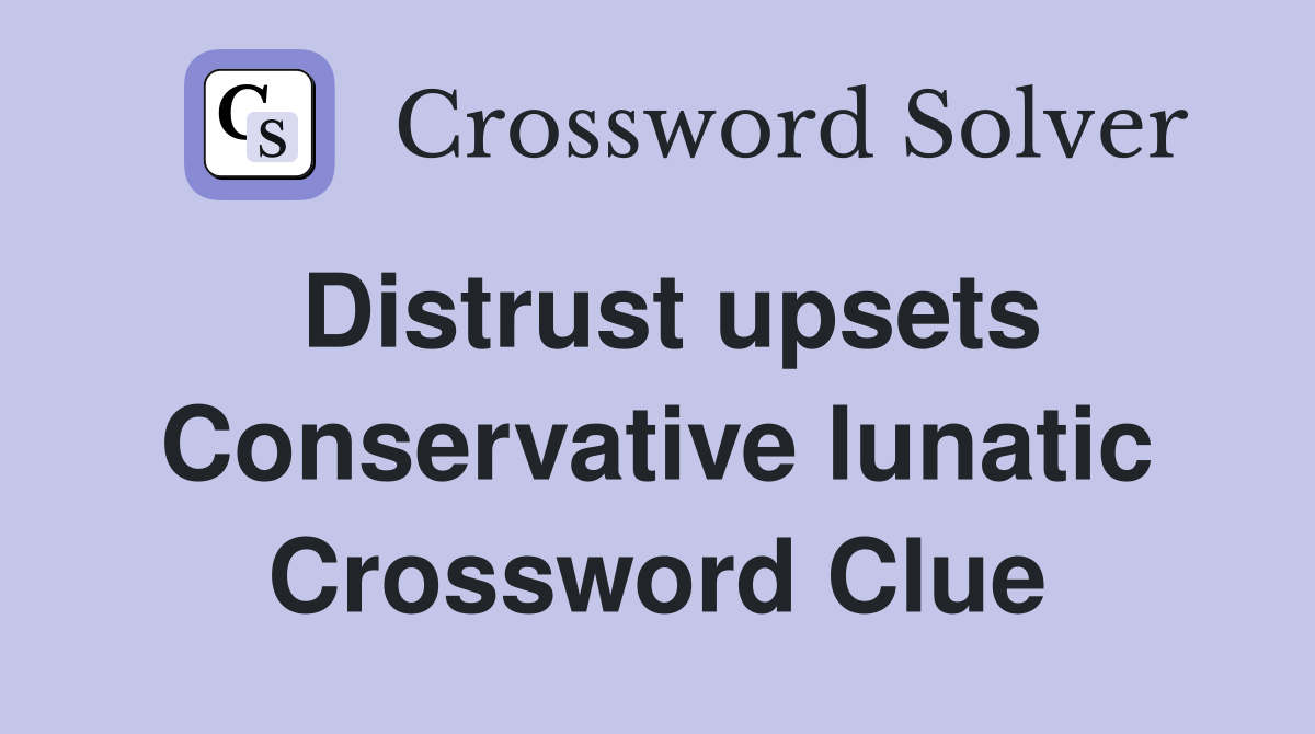 Distrust upsets Conservative lunatic Crossword Clue