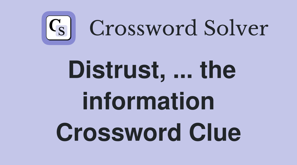 Distrust, ... the information Crossword Clue