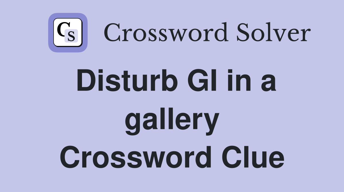 Disturb GI in a gallery Crossword Clue