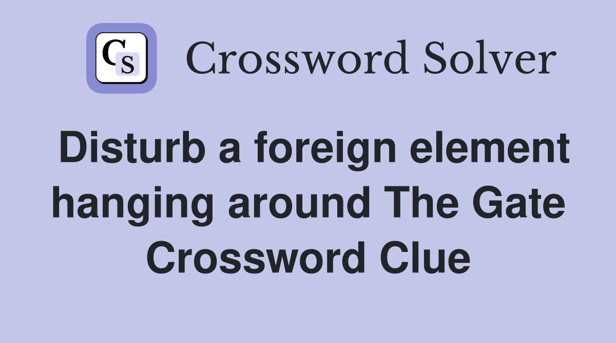Disturb a foreign element hanging around The Gate Crossword Clue