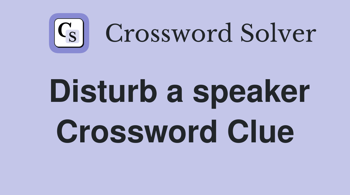 Disturb a speaker Crossword Clue