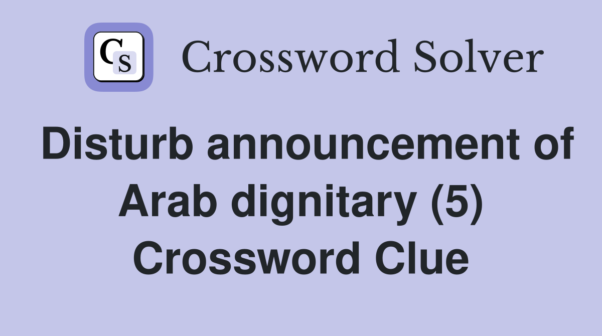 Disturb announcement of Arab dignitary (5) Crossword Clue