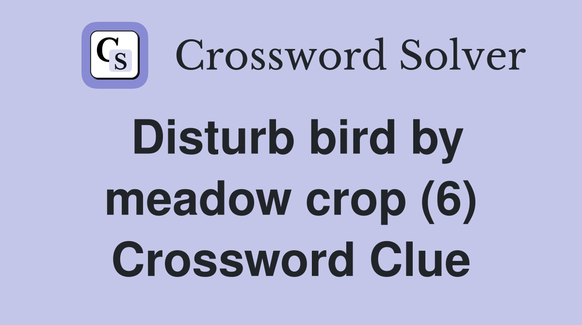 Disturb bird by meadow crop (6) Crossword Clue