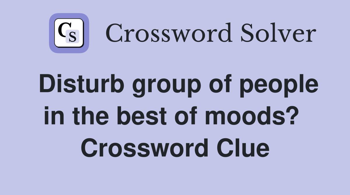 Disturb group of people in the best of moods?  Crossword Clue