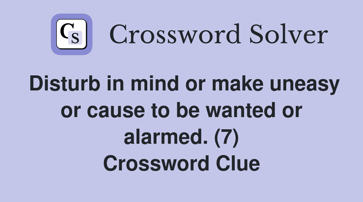 Disturb in mind or make uneasy or cause to be wanted or alarmed. (7) Crossword Clue