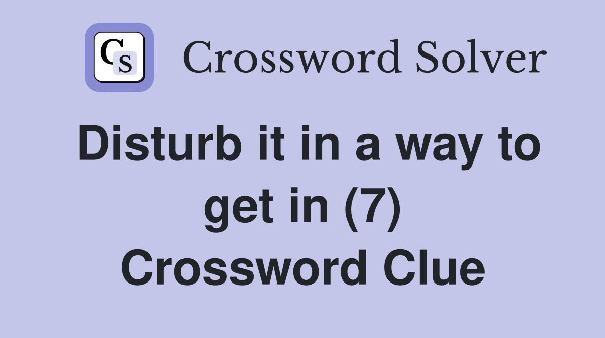 Disturb it in a way to get in (7) Crossword Clue
