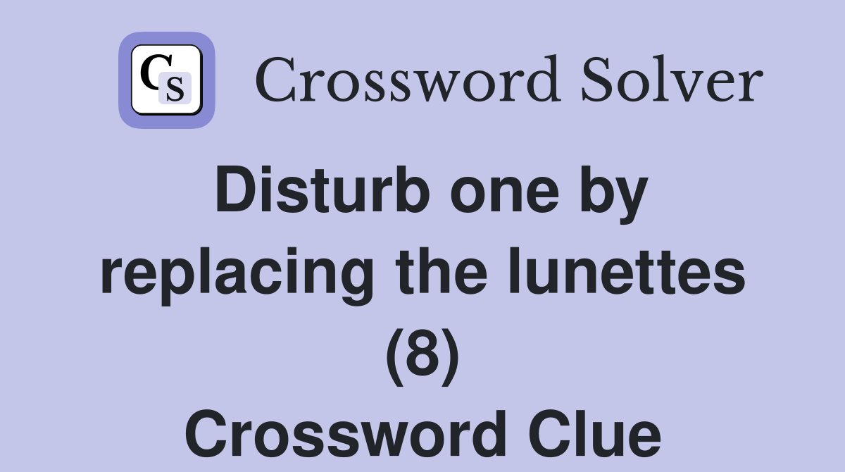 Disturb one by replacing the lunettes (8) Crossword Clue